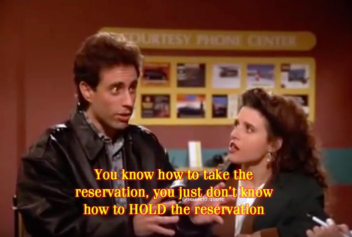 "You just don't know how to HOLD the reservation"